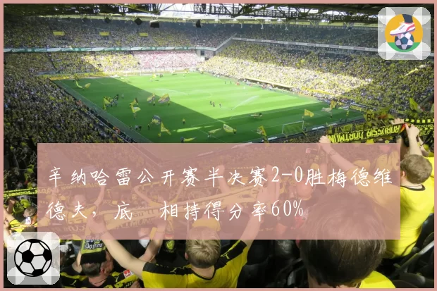 辛纳哈雷公开赛半决赛2-0胜梅德维德夫，底缐相持得分率60%