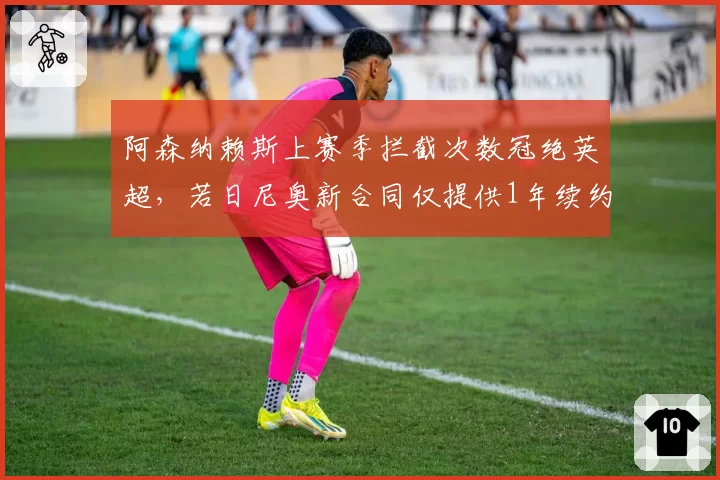 阿森纳赖斯上赛季拦截次数冠绝英超,若日尼奥新合同仅提供1年续约