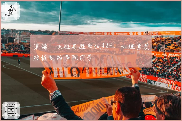 梁靖崑决胜局胜率仅42%，心理素质短板制约争冠前景