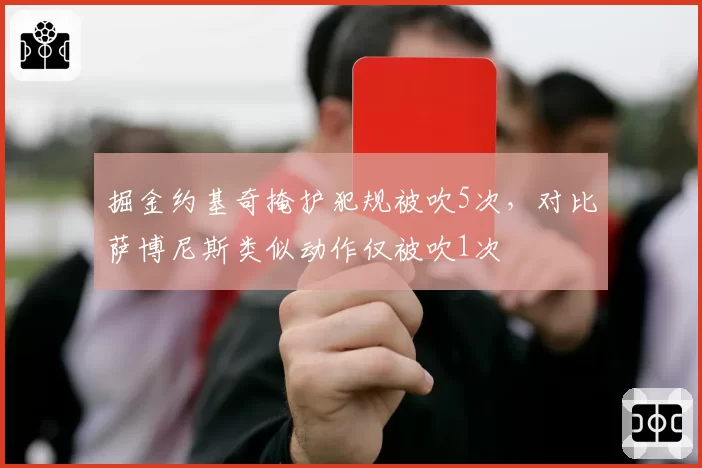 掘金约基奇掩护犯规被吹5次，对比萨博尼斯类似动作仅被吹1次