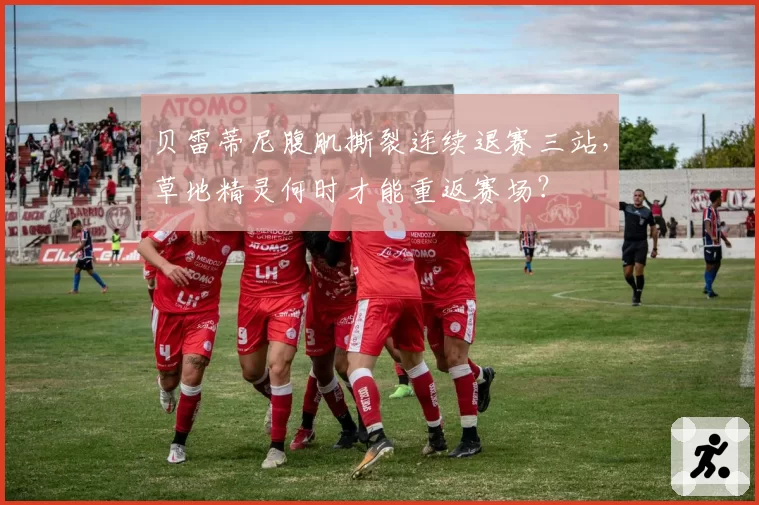 贝雷蒂尼腹肌撕裂连续退赛三站,草地精灵何时才能重返赛场?