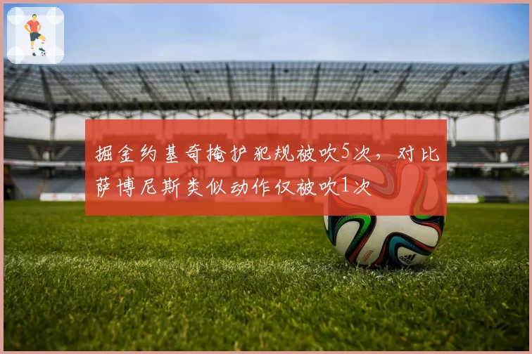 掘金约基奇掩护犯规被吹5次，对比萨博尼斯类似动作仅被吹1次