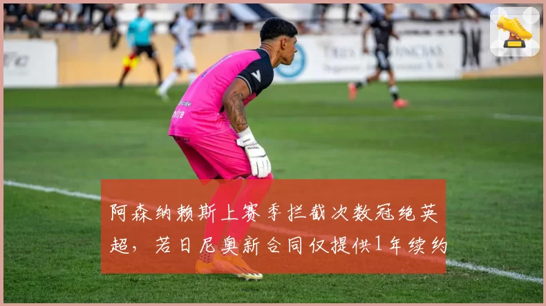 阿森纳赖斯上赛季拦截次数冠绝英超,若日尼奥新合同仅提供1年续约
