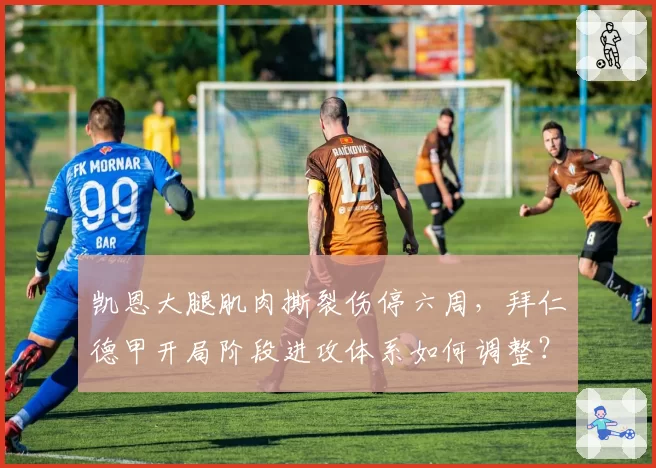 凯恩大腿肌肉撕裂伤停六周，拜仁德甲开局阶段进攻体系如何调整？