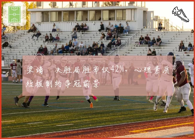梁靖崑决胜局胜率仅42%，心理素质短板制约争冠前景