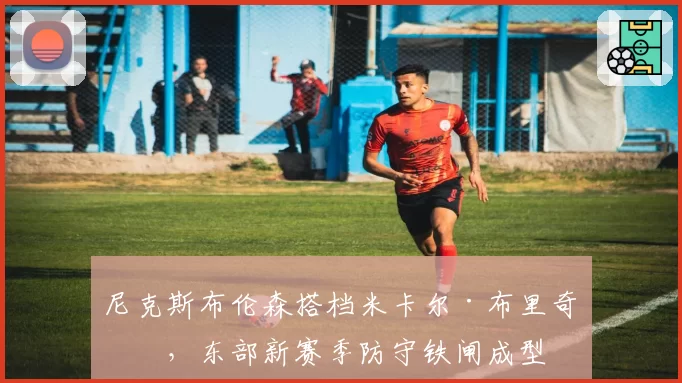尼克斯布伦森搭档米卡尔·布里奇斯，东部新赛季防守铁闸成型