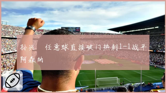 孙兴慜任意球直接破门热刺1-1战平阿森纳