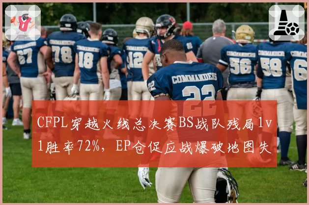 CFPL穿越火线总决赛BS战队残局1v1胜率72%，EP仓促应战爆破地图失守