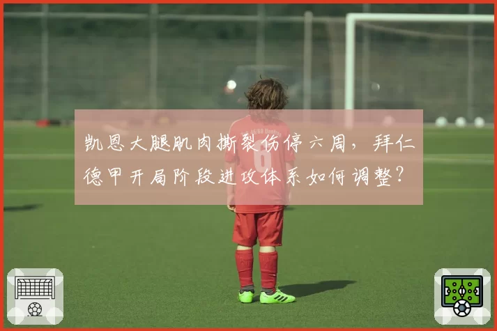 凯恩大腿肌肉撕裂伤停六周，拜仁德甲开局阶段进攻体系如何调整？