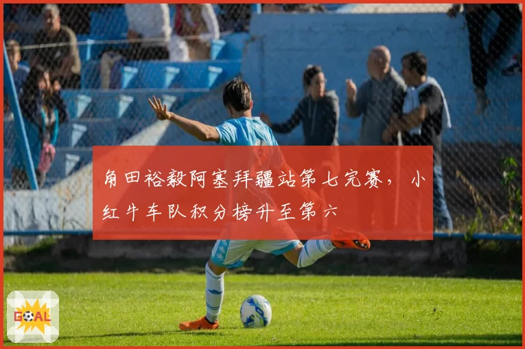 角田裕毅阿塞拜疆站第七完赛，小红牛车队积分榜升至第六